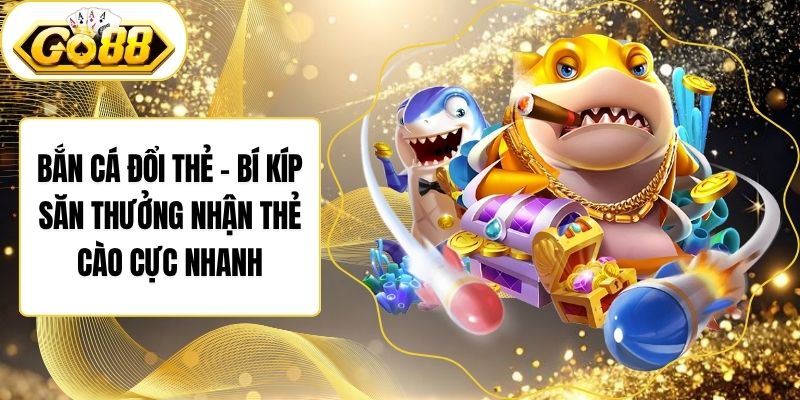 Bắn Cá Đổi Thẻ – Bí Kíp Săn Thưởng Nhận Thẻ Cào Cực Nhanh