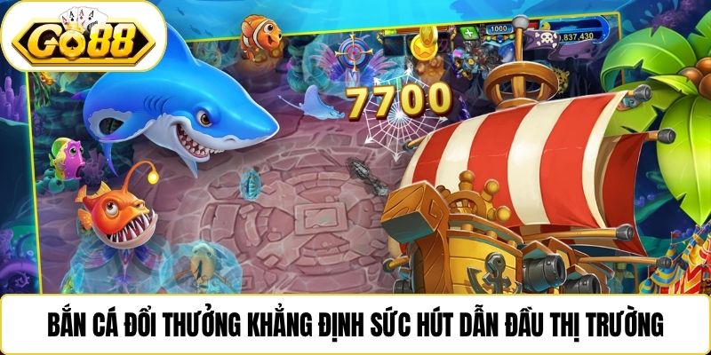 Bắn cá đổi thưởng khẳng định sức hút dẫn đầu thị trường
