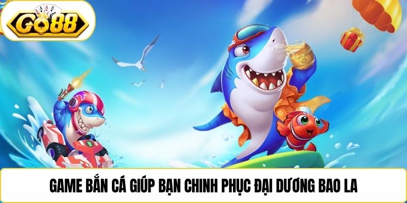 Game bắn cá giúp bạn chinh phục đại dương bao la