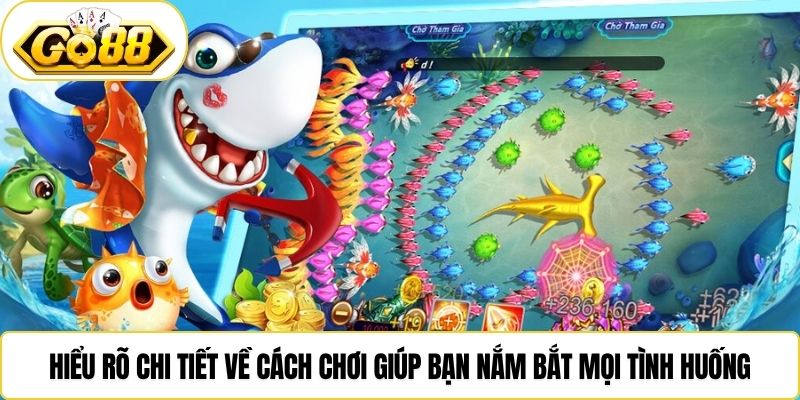 Hiểu rõ chi tiết về cách chơi giúp bạn nắm bắt mọi tình huống