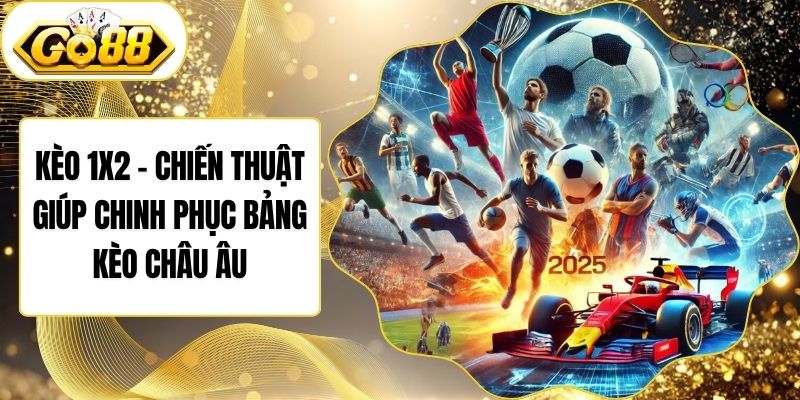 Kèo 1x2 - Chiến Thuật Giúp Chinh Phục Bảng Kèo Châu Âu