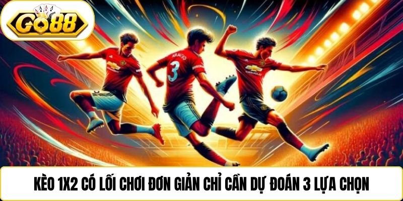 Kèo 1x2 có lối chơi đơn giản chỉ cần dự đoán 3 lựa chọn