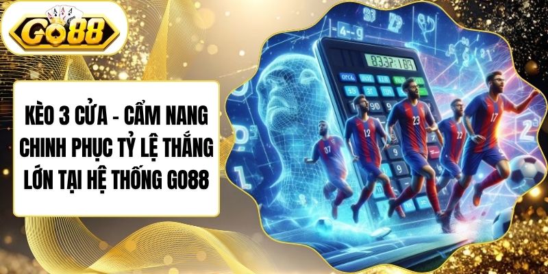 Kèo 3 Cửa - Cẩm Nang Chinh Phục Tỷ Lệ Thắng Lớn Tại Hệ Thống Go88