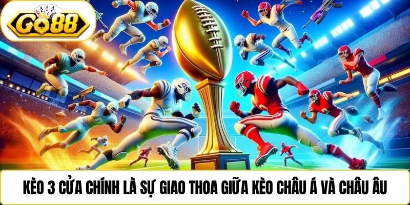 Kèo 3 cửa chính là sự giao thoa giữa kèo châu Á và châu Âu