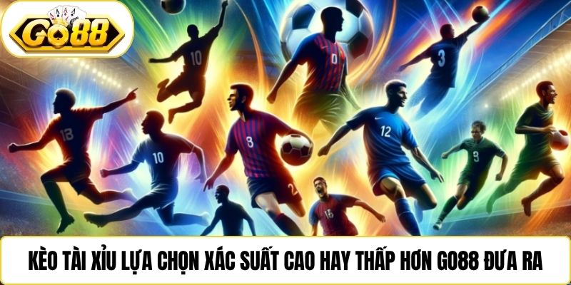Kèo tài xỉu lựa chọn xác suất cao hay thấp hơn Go88 đưa ra
