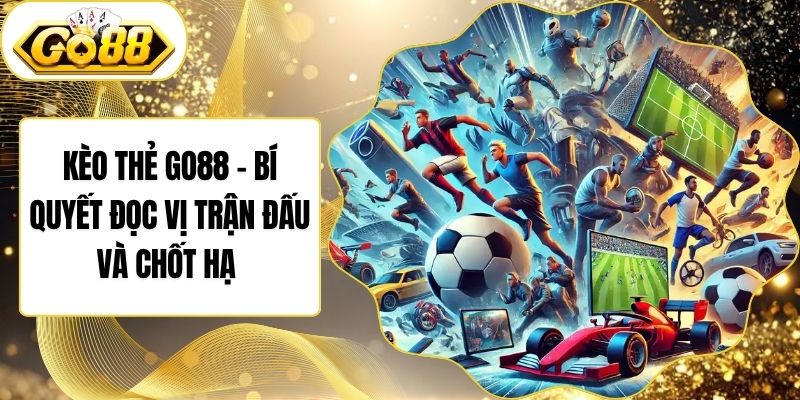 Kèo Thẻ Go88 - Bí Quyết Đọc Vị Trận Đấu Và Chốt Hạ 