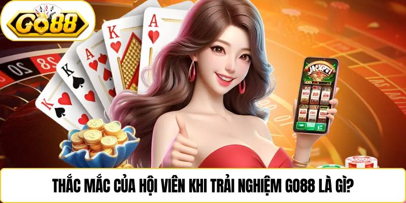 Thắc mắc của hội viên khi trải nghiệm Go88 là gì?