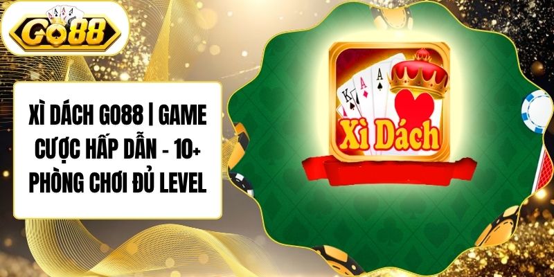 Xì Dách Go88 | Game Cược Hấp Dẫn - 10+ Phòng Chơi Đủ Level