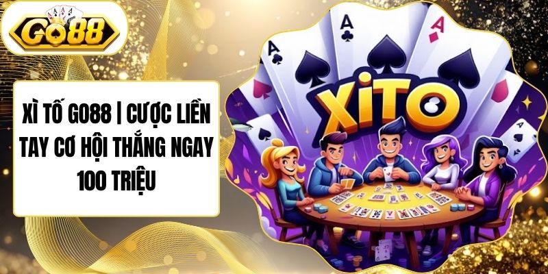 Xì Tố Go88 | Cược Liền Tay Cơ Hội Thắng Ngay 100 Triệu