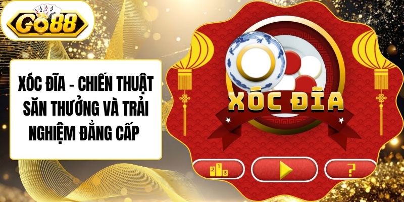 Xóc Đĩa - Chiến Thuật Săn Thưởng Và Trải Nghiệm Đẳng Cấp 
